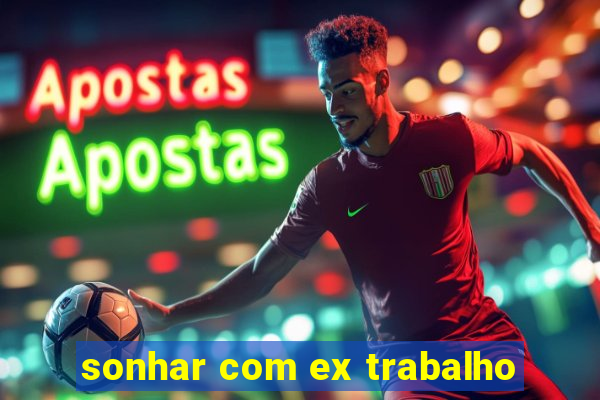 sonhar com ex trabalho